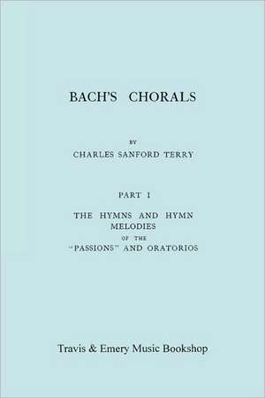 Bach's Chorals. Part 1 - The Hymns and Hymn Melodies of the Passions and Oratorios. [Facsimile of 1915 Edition]. de Charles Sanford Terry