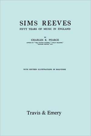 Sims Reeves, Fifty Years of Music in England. [Facsimile of 1924 Edition]: The Last of the Horselads de Charles Pearce