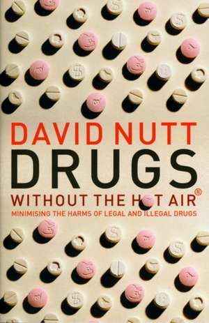 Drugs Without the Hot Air: Minimising the Harms of Legal and Illegal Drugs de David Nutt