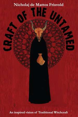 Craft of the Untamed: An Inspired Vision of Traditional Witchcraft de Nicholaj Frisvold