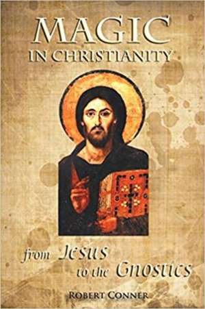 Magic in Christianity: From Jesus to the Gnostics de Robert Conner