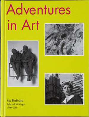 Adventures in Art: Selected Writings 1990-2010 de Sue Hubbard