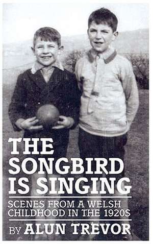 The Songbird Is Singing: Scenes from a Welsh Childhood in the 1920s de Alun Trevor