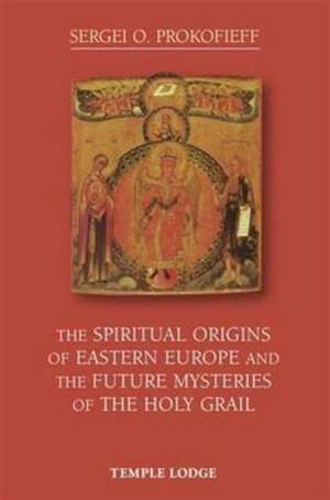 The Spiritual Origins of Eastern Europe and the Future Mysteries of the Holy Grail de Sergei O. Prokofieff