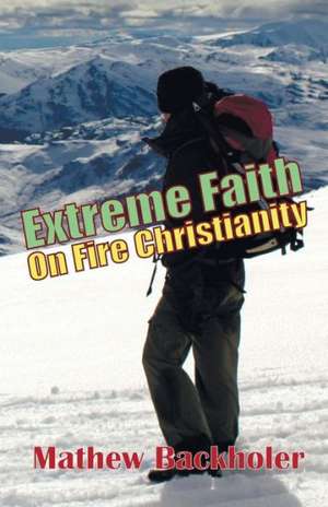 Extreme Faith, on Fire Christianity de Mathew Backholer