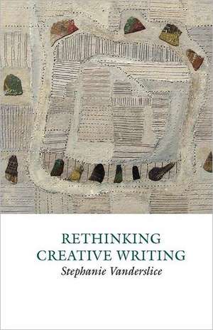 Rethinking Creative Writing in Higher Education de Stephanie Vanderslice