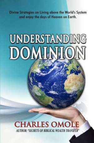 Understanding Dominion: Divine Strategies on Living Above the World's System and Living the Days of Heaven on Earth.