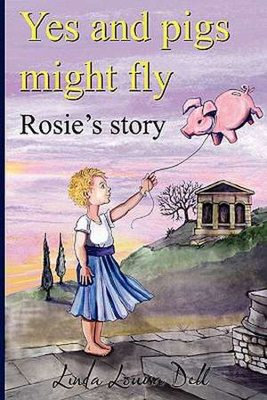 Yes, and Pigs Might Fly. Rosie's Story de Linda Louisa Dell