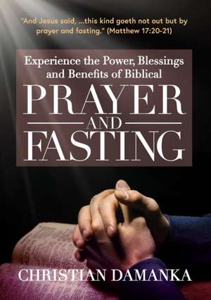 Experience the Power, Blessings and Benefits of BIBLICAL PRAYER & FASTING de Christian Damanka