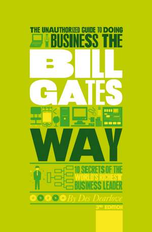 The Unauthorized Guide To Doing Business the Bill Gates Way: 10 Secrets of the World′s Richest Business Leader de Des Dearlove