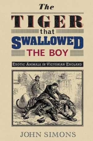 The Tiger That Swallowed the Boy: Exotic Animals in Victorian England de Professor Simons, John