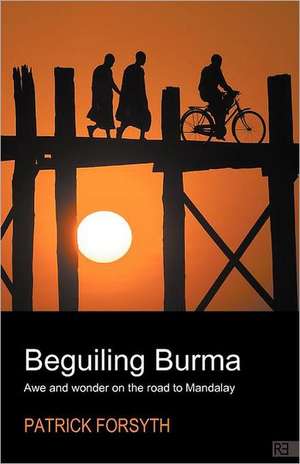 Beguiling Burma - awe and wonder on the road to Mandalay de Patrick Forsyth