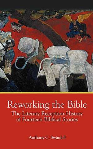 Reworking the Bible: The Literary Reception-History of Fourteen Biblical Stories de Anthony C. Swindell