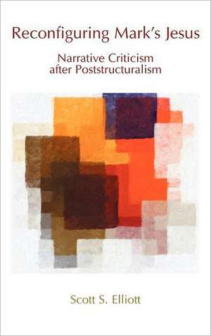 Reconfiguring Mark's Jesus: Narrative Criticism After Poststructuralism de Scott S. Elliott