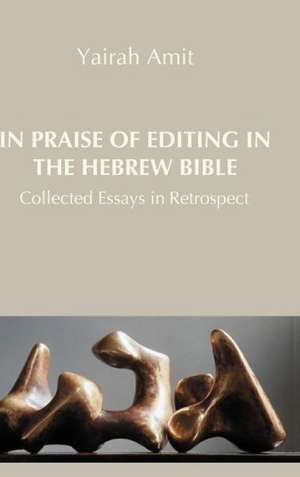 In Praise of Editing in the Hebrew Bible: Collected Essays in Retrospect de Yairah Amit