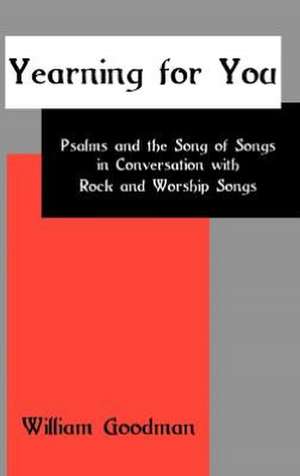 Yearning for You: Psalms and the Song of Songs in Conversation with Rock and Worship Songs de William Goodman