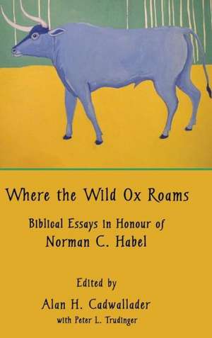 Where the Wild Ox Roams: Biblical Essays in Honour of Norman C. Habel de Alan H. Cadwallader