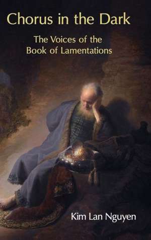 Chorus in the Dark: The Voices of the Book of Lamentations de Kim Lan Nguyen