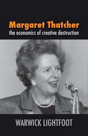 Margaret Thatcher: The Economics of Creative Destruction de Warwick Lightfoot