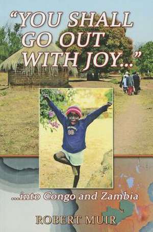 You Shall Go Out with Joy: Into Congo and Zambia de Robert Muir