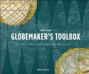 A Renaissance Globemaker's Toolbox: Johannes Schöner and the Revolution of Modern Science 1475-1550 de John W. Hessler