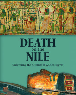 Death on the Nile: Uncovering the Afterlife of Ancient Egypt de Helen Strudwick