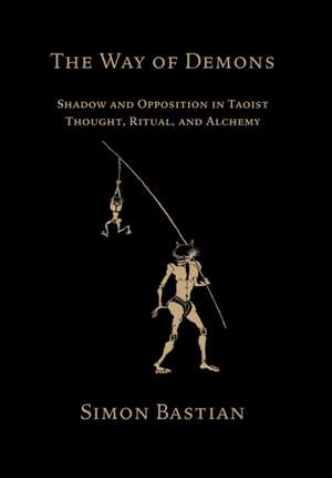 The Way of Demons: Shadow and Opposition in Taoist Thought, Ritual, and Alchemy de Simon Bastian