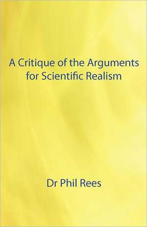 A Critique of the Arguments for Scientific Realism de Phil Rees