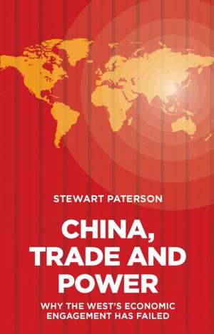 China, Trade and Power: Why the West's Economic Engagement Has Failed de Stewart Paterson