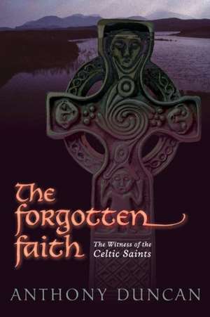 The Forgotten Faith: The Witness of the Celtic Saints de Anthony Duncan