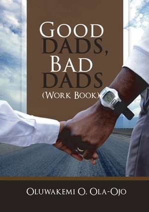 Good Dads, Bad Dads - Workbook de Oluwakemi O. Ola-Ojo