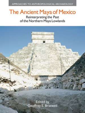 The Ancient Maya of Mexico: Reinterpreting the Past of the Northern Maya Lowlands de Geoffrey E. Braswell