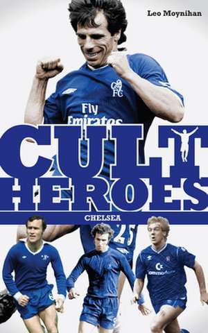 Cult Heroes Chelsea: Forest's Greatest Icons de LEO MOYNIHAN