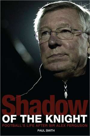 Shadow of the Knight: Following in the Footsteps of Sir Alex Ferguson de Paul Smith