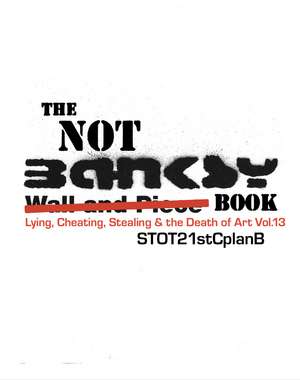 The Not Banksy Book: Lying, Cheating, Stealing & the Death of Art Vol.13 de Steven Lowe