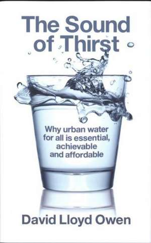 The Sound of Thirst: Why Urban Water for All Is Essential, Achievable and Affordable de David Owen