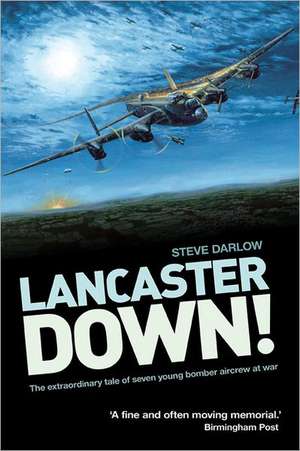 Lancaster Down!: The Extraordinary Tale of Seven Young Bomber Aircrew at War de Steve Darlow