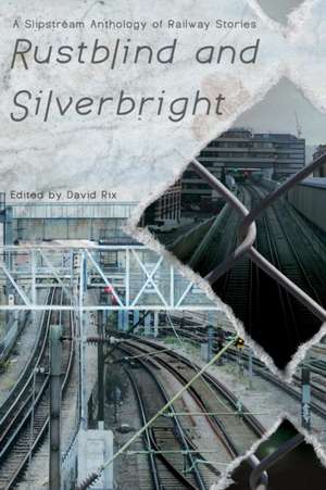 Rustblind and Silverbright - A Slipstream Anthology of Railway Stories de David Rix