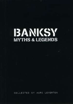 Banksy Myths and Legends: A Collection of the Unbelievable and the Incredible de Marc Leverton