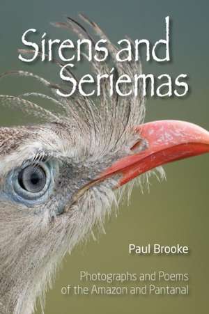 Sirens and Seriemas: Photographs and Poems of the Amazon and Pantanal de Paul Brooke