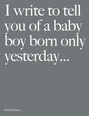 I Write to Tell You of a Baby Boy Born Only Yesterday . . . . de David Eustace