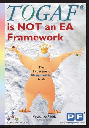 TOGAF is NOT an EA Framework: The Inconvenient Pragmatic Truth de Kevin Lee Smith