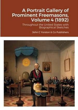 A Portrait Gallery of Prominent Freemasons, Volume 4 (1892) de John C Yorston Publishers