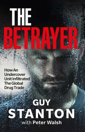 The Betrayer: How An Undercover Unit Infiltrated The Global Drug Trade de Guy Stanton