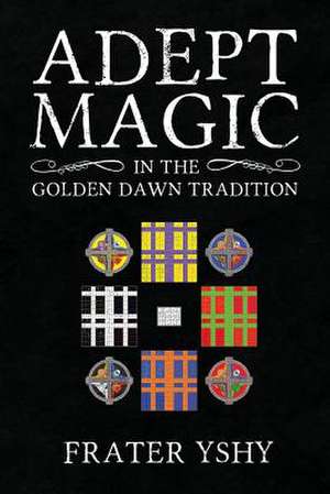 Adept Magic in the Golden Dawn Tradition de Frater Yshy