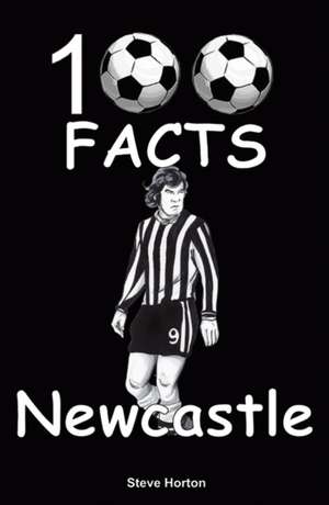 Newcastle United - 100 Facts de Steve Horton