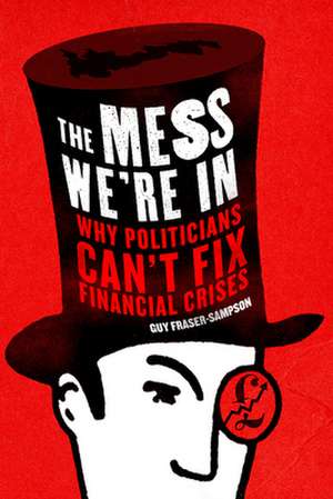 The Mess We're in: Why Politicians Can't Fix Financial Crises de Guy Fraser-Sampson