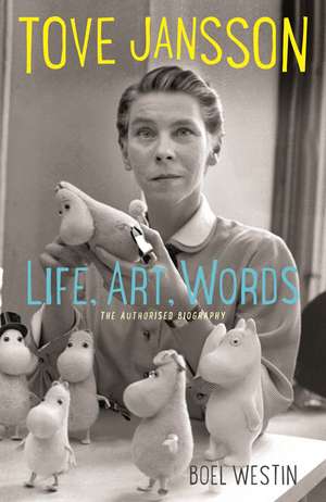 Tove Jansson Life, Art, Words: The Authorised Biography de Boel Westin