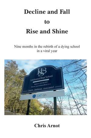 Decline and Fall to Rise and Shine - Nine months in the rebirth of a dying school in a viral year de Chris Arnot