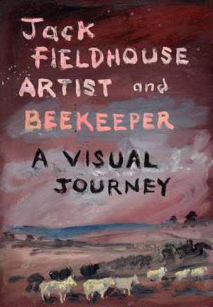 Artist and Beekeper - A Visual Journey de Jack Fieldhouse